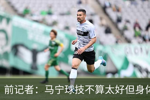 前记者：马宁球技不算太好但身体优势明显，平时很礼貌讲话也客气
